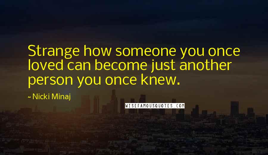 Nicki Minaj Quotes: Strange how someone you once loved can become just another person you once knew.