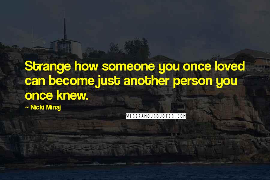 Nicki Minaj Quotes: Strange how someone you once loved can become just another person you once knew.