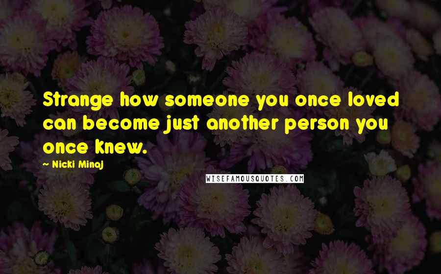 Nicki Minaj Quotes: Strange how someone you once loved can become just another person you once knew.