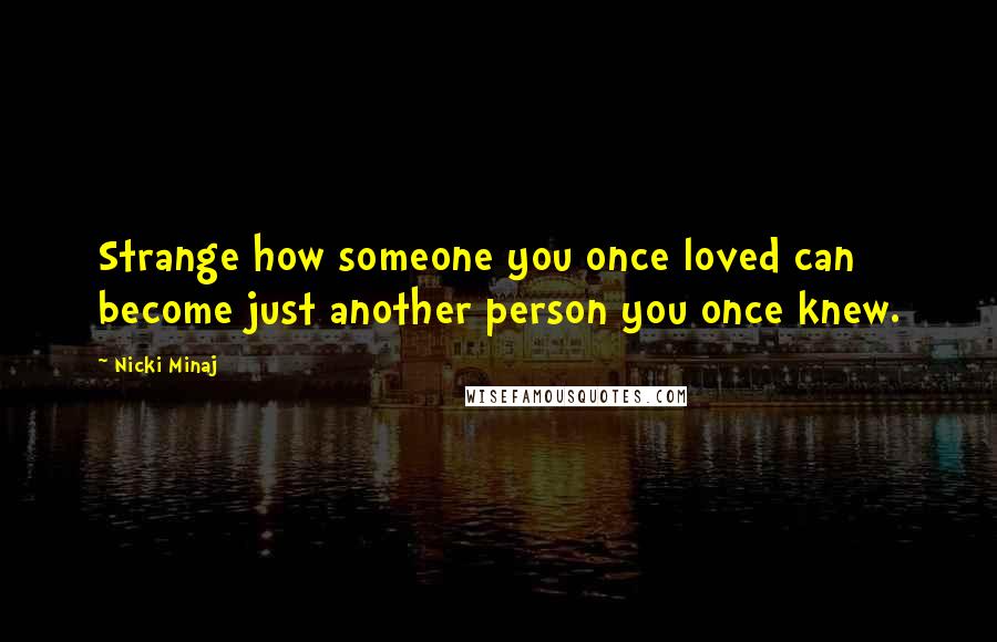 Nicki Minaj Quotes: Strange how someone you once loved can become just another person you once knew.