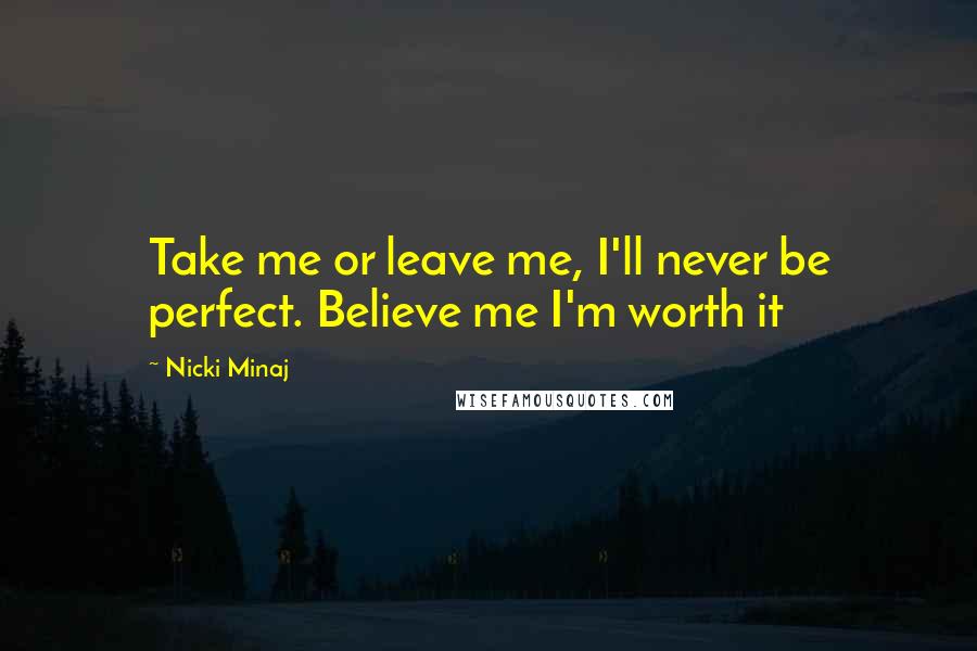 Nicki Minaj Quotes: Take me or leave me, I'll never be perfect. Believe me I'm worth it