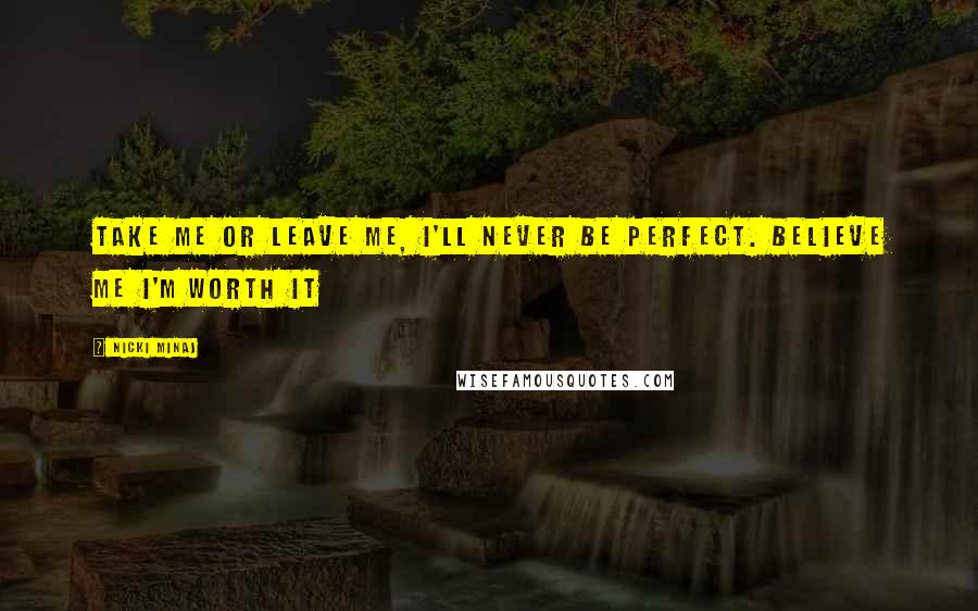 Nicki Minaj Quotes: Take me or leave me, I'll never be perfect. Believe me I'm worth it