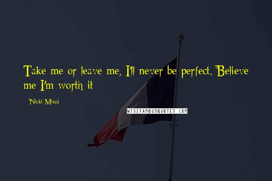 Nicki Minaj Quotes: Take me or leave me, I'll never be perfect. Believe me I'm worth it