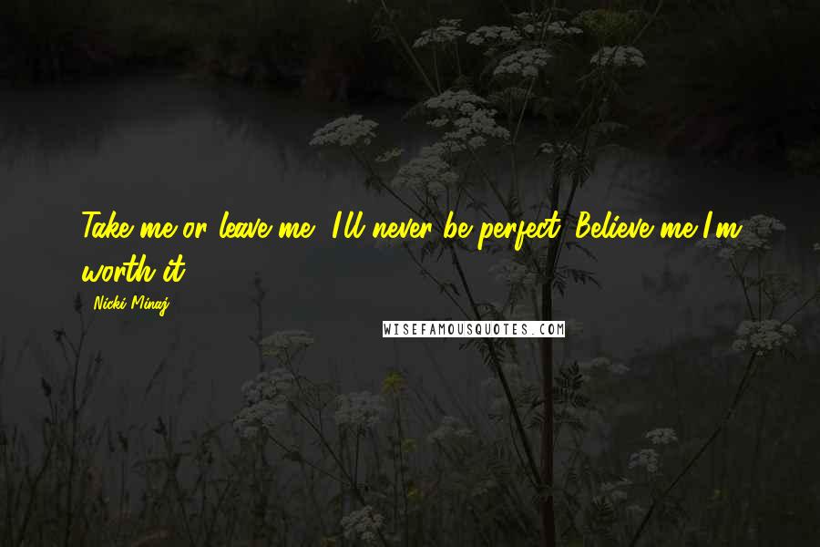 Nicki Minaj Quotes: Take me or leave me, I'll never be perfect. Believe me I'm worth it