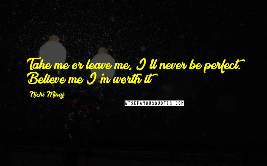 Nicki Minaj Quotes: Take me or leave me, I'll never be perfect. Believe me I'm worth it