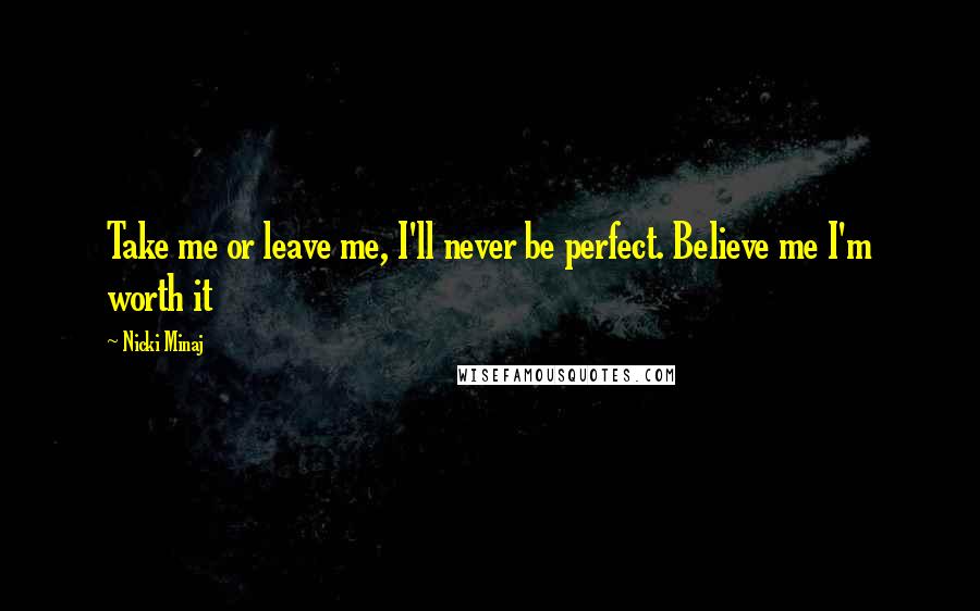 Nicki Minaj Quotes: Take me or leave me, I'll never be perfect. Believe me I'm worth it