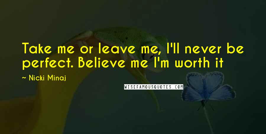Nicki Minaj Quotes: Take me or leave me, I'll never be perfect. Believe me I'm worth it