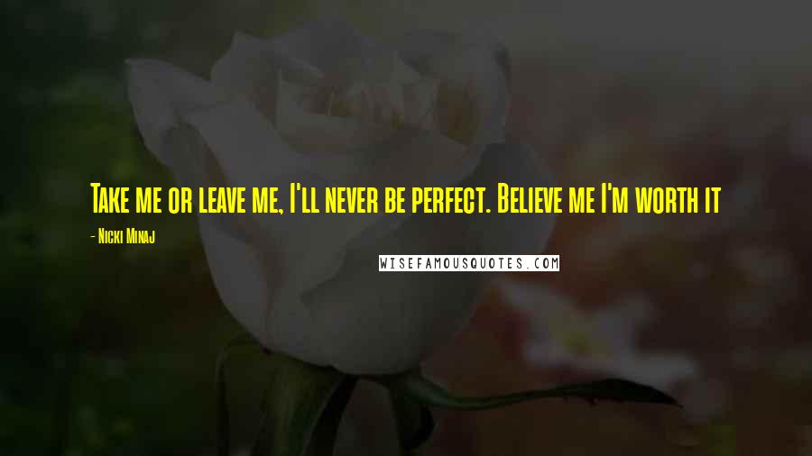 Nicki Minaj Quotes: Take me or leave me, I'll never be perfect. Believe me I'm worth it
