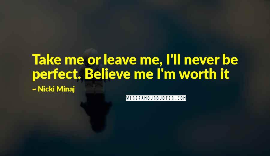 Nicki Minaj Quotes: Take me or leave me, I'll never be perfect. Believe me I'm worth it