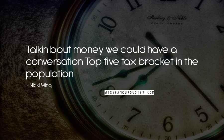 Nicki Minaj Quotes: Talkin bout money we could have a conversation Top five tax bracket in the population