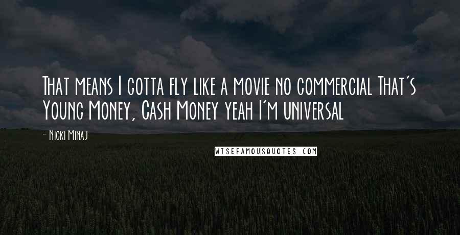 Nicki Minaj Quotes: That means I gotta fly like a movie no commercial That's Young Money, Cash Money yeah I'm universal