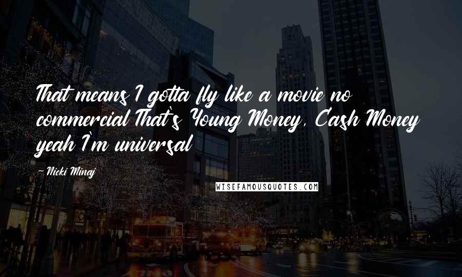 Nicki Minaj Quotes: That means I gotta fly like a movie no commercial That's Young Money, Cash Money yeah I'm universal