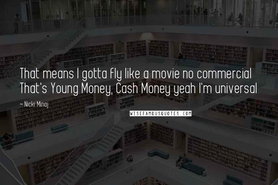 Nicki Minaj Quotes: That means I gotta fly like a movie no commercial That's Young Money, Cash Money yeah I'm universal