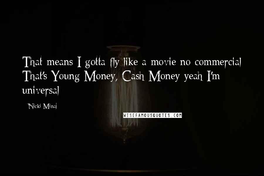 Nicki Minaj Quotes: That means I gotta fly like a movie no commercial That's Young Money, Cash Money yeah I'm universal