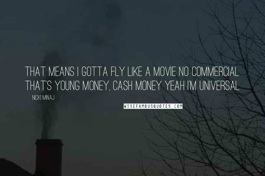 Nicki Minaj Quotes: That means I gotta fly like a movie no commercial That's Young Money, Cash Money yeah I'm universal