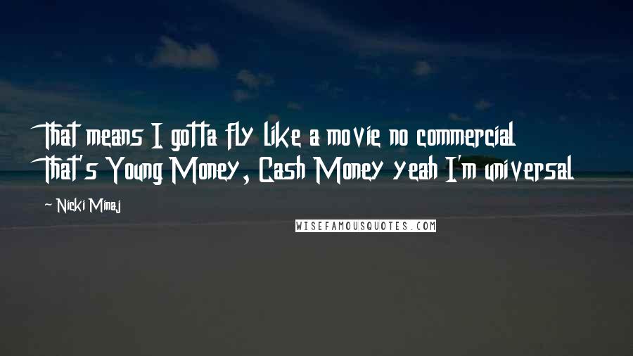 Nicki Minaj Quotes: That means I gotta fly like a movie no commercial That's Young Money, Cash Money yeah I'm universal