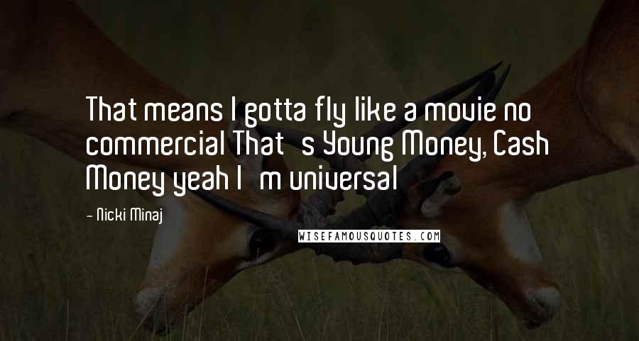 Nicki Minaj Quotes: That means I gotta fly like a movie no commercial That's Young Money, Cash Money yeah I'm universal