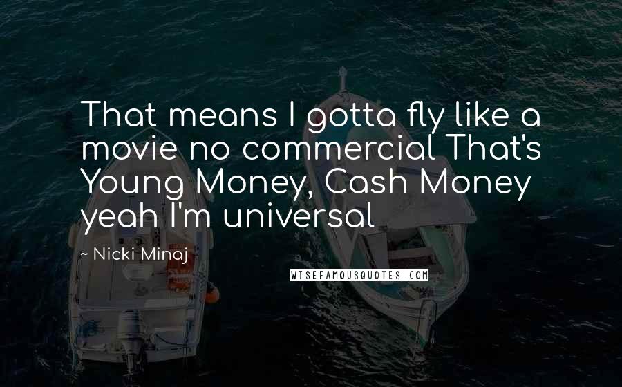 Nicki Minaj Quotes: That means I gotta fly like a movie no commercial That's Young Money, Cash Money yeah I'm universal