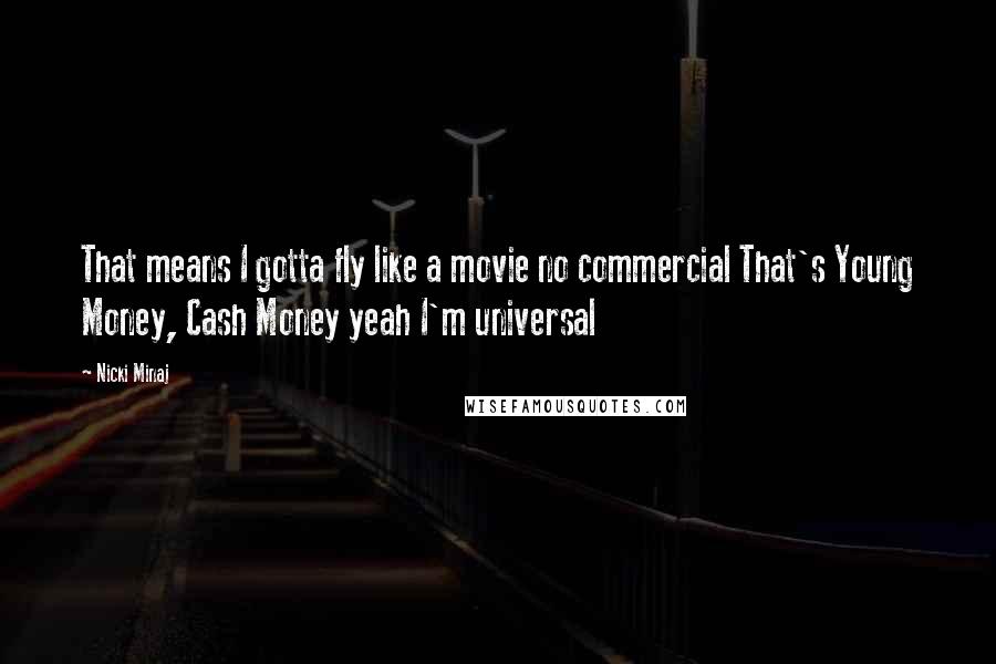 Nicki Minaj Quotes: That means I gotta fly like a movie no commercial That's Young Money, Cash Money yeah I'm universal