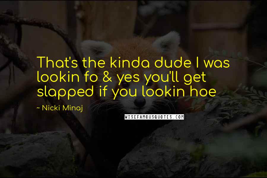 Nicki Minaj Quotes: That's the kinda dude I was lookin fo & yes you'll get slapped if you lookin hoe