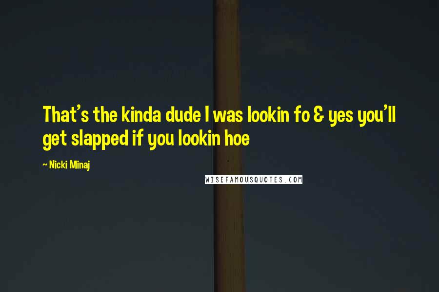 Nicki Minaj Quotes: That's the kinda dude I was lookin fo & yes you'll get slapped if you lookin hoe