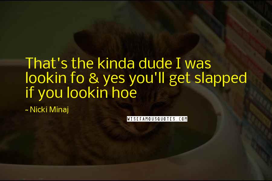 Nicki Minaj Quotes: That's the kinda dude I was lookin fo & yes you'll get slapped if you lookin hoe