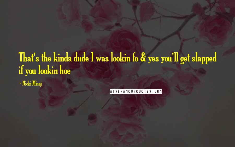 Nicki Minaj Quotes: That's the kinda dude I was lookin fo & yes you'll get slapped if you lookin hoe