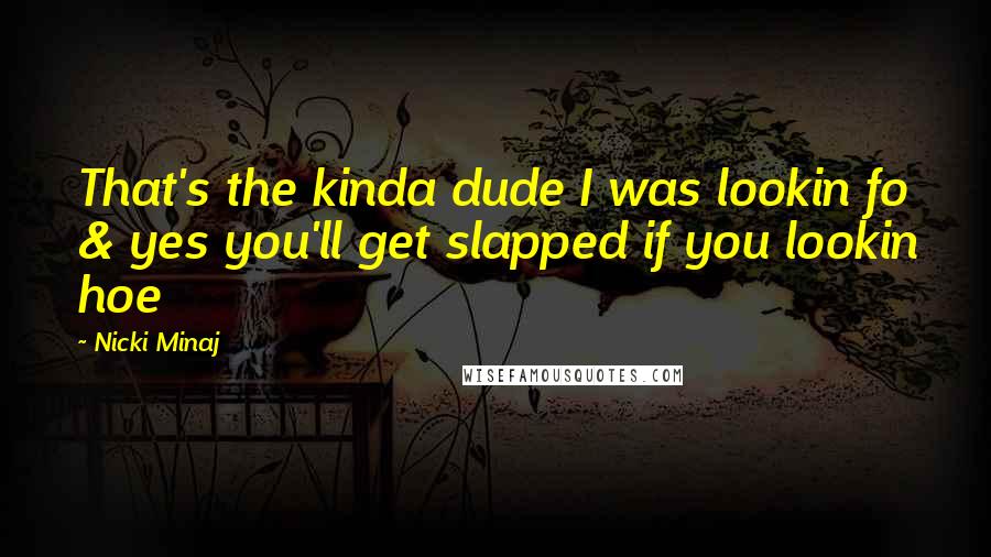 Nicki Minaj Quotes: That's the kinda dude I was lookin fo & yes you'll get slapped if you lookin hoe