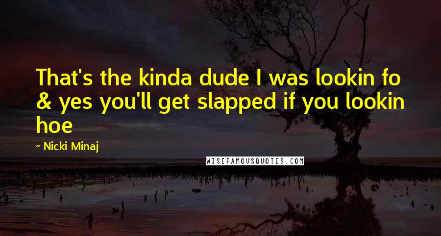 Nicki Minaj Quotes: That's the kinda dude I was lookin fo & yes you'll get slapped if you lookin hoe