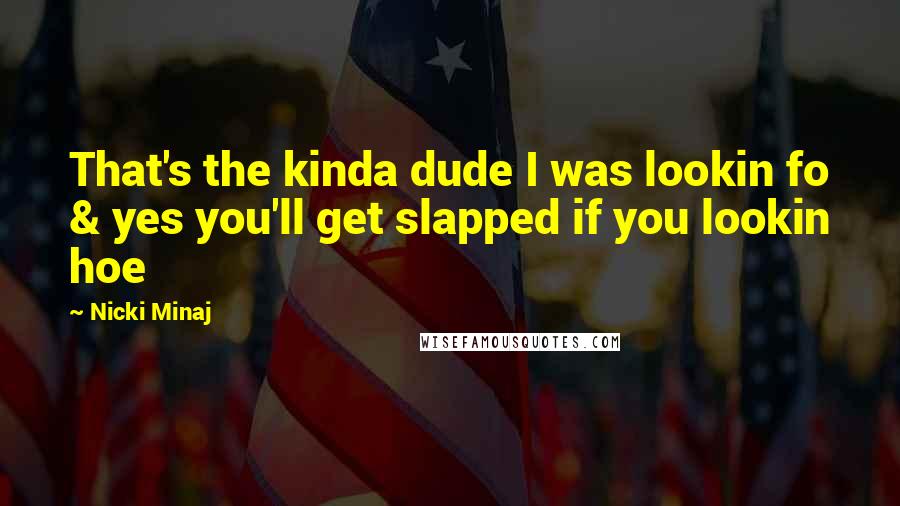 Nicki Minaj Quotes: That's the kinda dude I was lookin fo & yes you'll get slapped if you lookin hoe