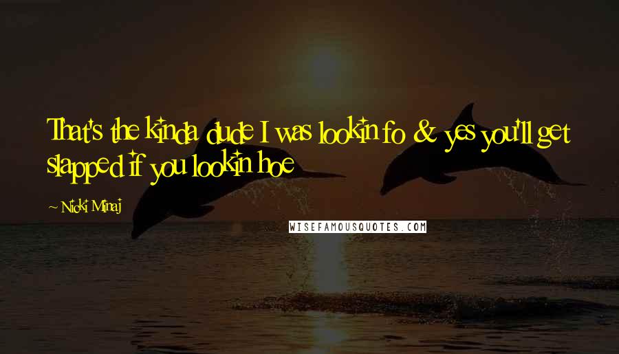 Nicki Minaj Quotes: That's the kinda dude I was lookin fo & yes you'll get slapped if you lookin hoe