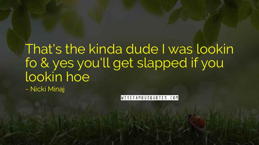 Nicki Minaj Quotes: That's the kinda dude I was lookin fo & yes you'll get slapped if you lookin hoe