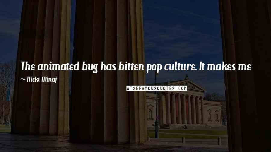 Nicki Minaj Quotes: The animated bug has bitten pop culture. It makes me feel happy and free. When you don't act seriously, you can make up your own rules.