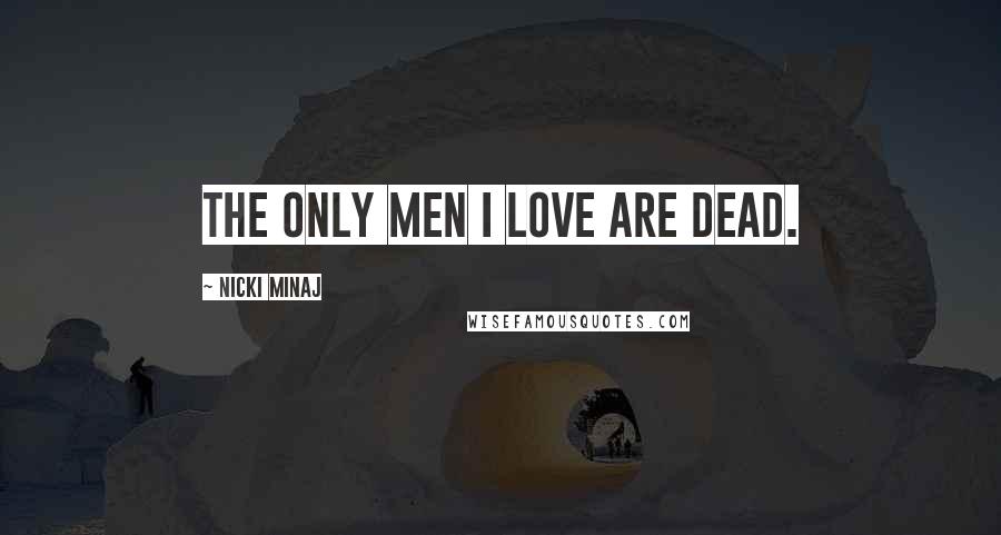 Nicki Minaj Quotes: The only men I love are dead.