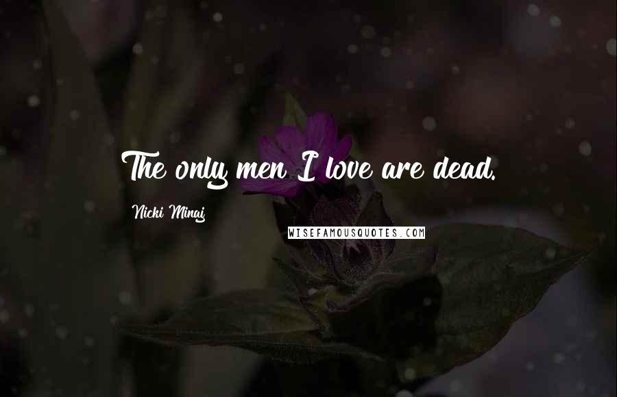 Nicki Minaj Quotes: The only men I love are dead.