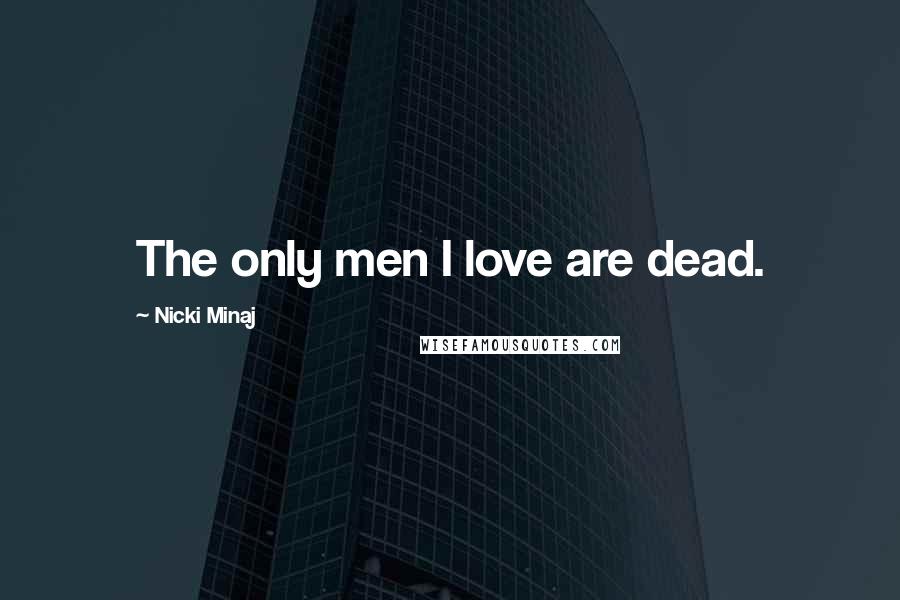 Nicki Minaj Quotes: The only men I love are dead.