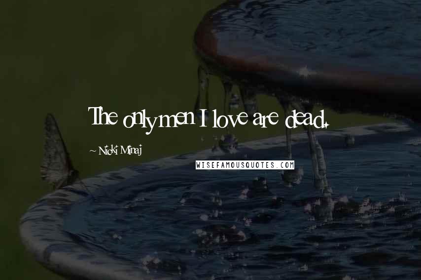 Nicki Minaj Quotes: The only men I love are dead.