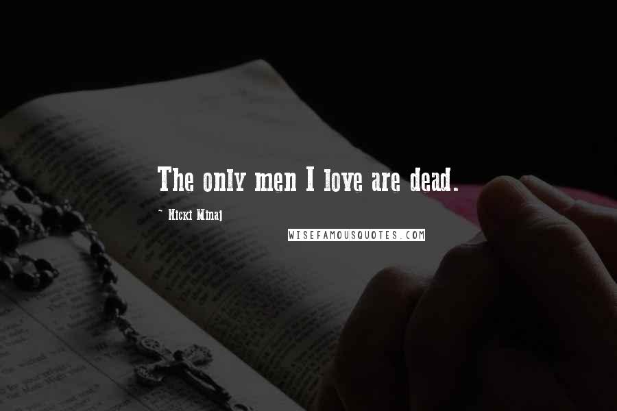 Nicki Minaj Quotes: The only men I love are dead.