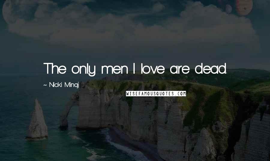 Nicki Minaj Quotes: The only men I love are dead.