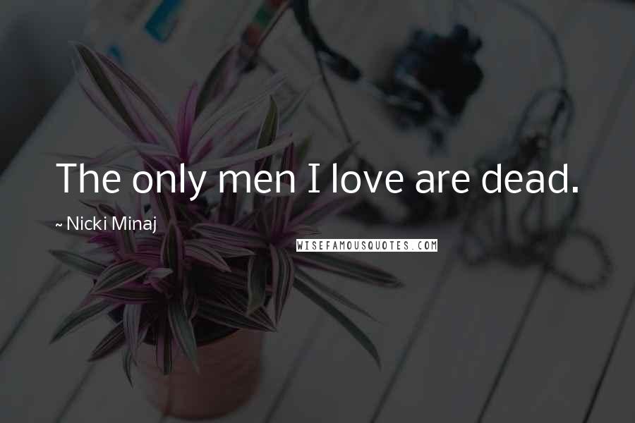 Nicki Minaj Quotes: The only men I love are dead.