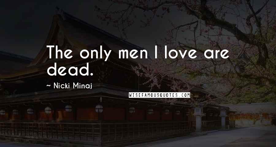 Nicki Minaj Quotes: The only men I love are dead.