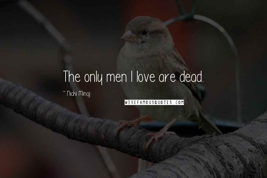 Nicki Minaj Quotes: The only men I love are dead.