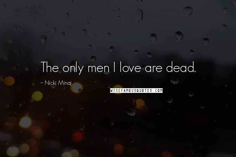 Nicki Minaj Quotes: The only men I love are dead.