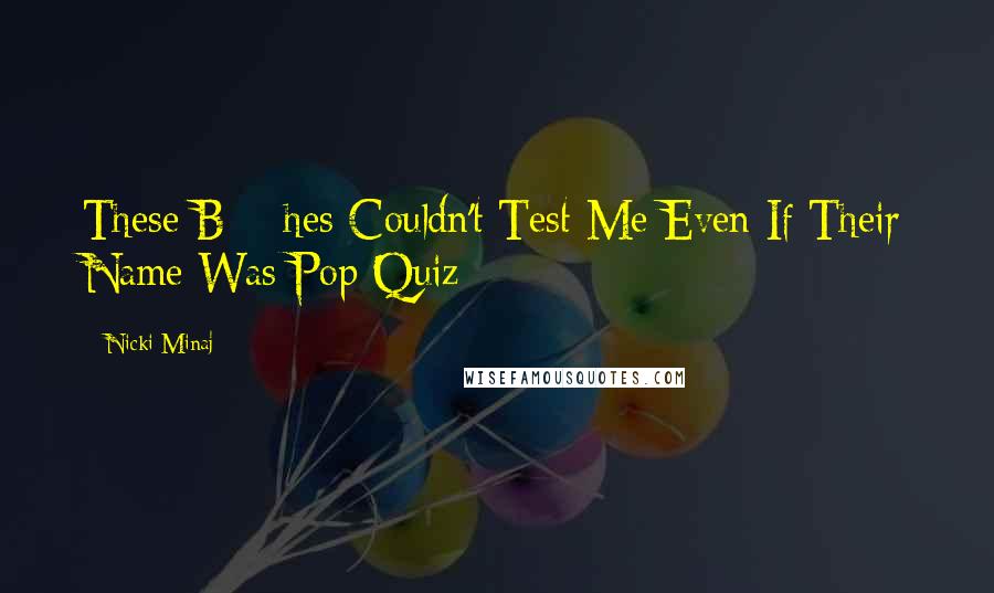 Nicki Minaj Quotes: These B***hes Couldn't Test Me Even If Their Name Was Pop Quiz