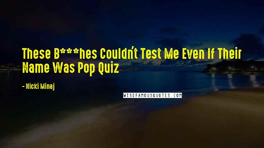 Nicki Minaj Quotes: These B***hes Couldn't Test Me Even If Their Name Was Pop Quiz