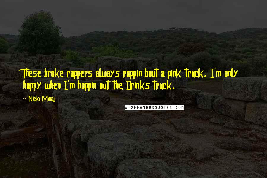 Nicki Minaj Quotes: These broke rappers always rappin bout a pink truck. I'm only happy when I'm hoppin out the Brinks truck.