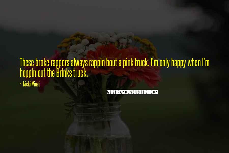 Nicki Minaj Quotes: These broke rappers always rappin bout a pink truck. I'm only happy when I'm hoppin out the Brinks truck.