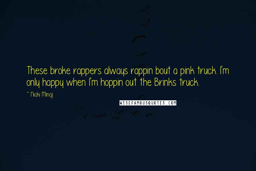 Nicki Minaj Quotes: These broke rappers always rappin bout a pink truck. I'm only happy when I'm hoppin out the Brinks truck.