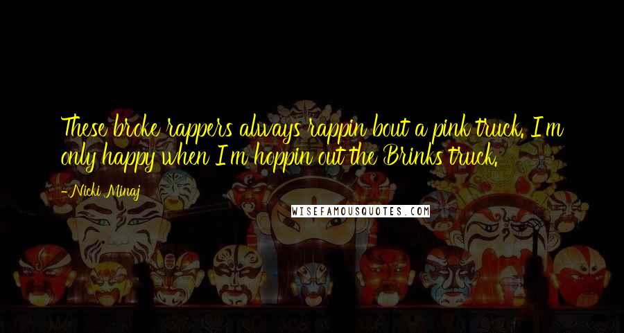 Nicki Minaj Quotes: These broke rappers always rappin bout a pink truck. I'm only happy when I'm hoppin out the Brinks truck.
