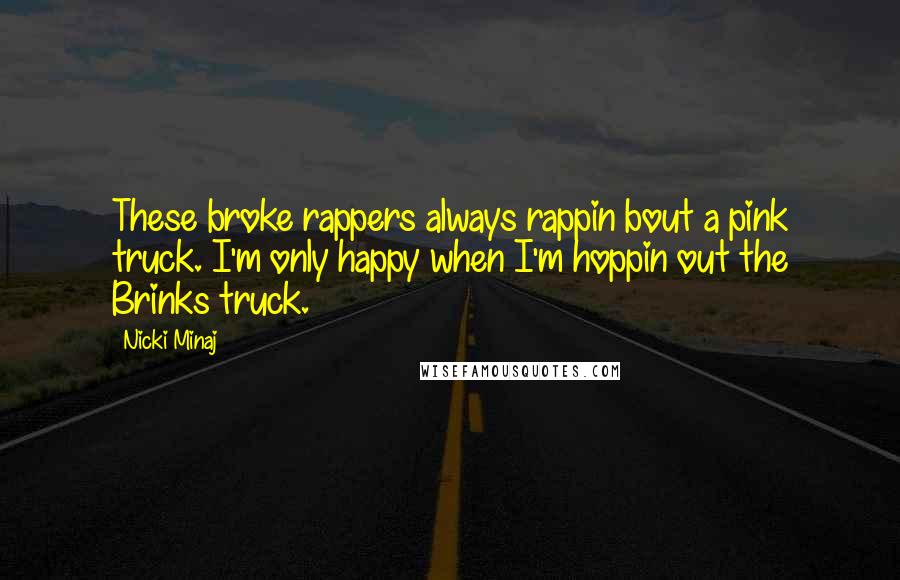 Nicki Minaj Quotes: These broke rappers always rappin bout a pink truck. I'm only happy when I'm hoppin out the Brinks truck.